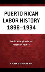 Puerto Rican Labor History 1898?1934: Revolutionary Ideals and Reformist Politics
