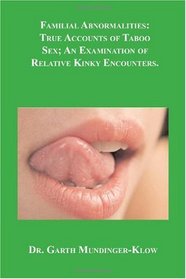 Familial Abnormalities: True Accounts of Taboo Sex; An Examination of Relative Kinky Encounters.