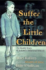 Suffer the Little Children : The Inside Story of Ireland's Industrial Schools