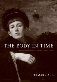 The Body in Time: Figures of Femininity in Late Nineteenth-Century France (Murphy Lecture Series)