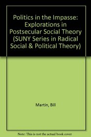 Politics in the Impasse: Explorations in Postsecular Social Theory (S U N Y Series in Radical Social and Political Theory)