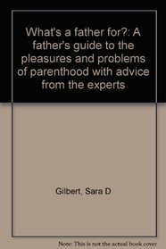 What's a father for?: A father's guide to the pleasures and problems of parenthood with advice from the experts