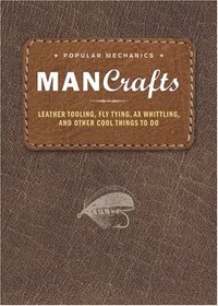 Man Crafts: Leather Tooling, Fly Tying, Ax Whittling, and Other Cool Things to Do (Popular Mechanics)