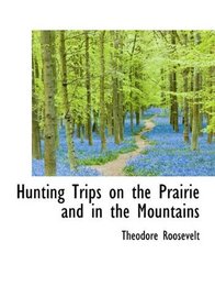 Hunting Trips on the Prairie and in the Mountains