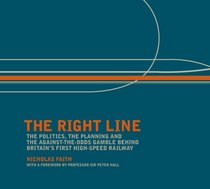 The Right Line: The Politics, Planning and Against-the-odds Gamble Behind Britain's First High-Speed Railway: The Politics, Planning and Against-the-odds ... Behind Britain's First High-speed Railway
