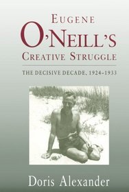 Eugene O'Neill's Creative Struggle: The Decisive Decade, 1924-1933