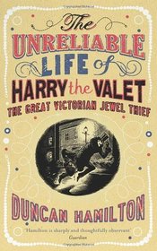 The Unreliable Life of Harry the Valet: The Great Victorian Jewel Thief. by Duncan Hamilton