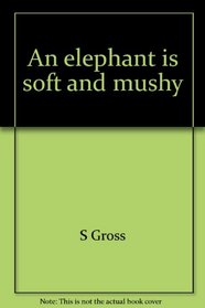 An elephant is soft and mushy: Cartoons by S. Gross
