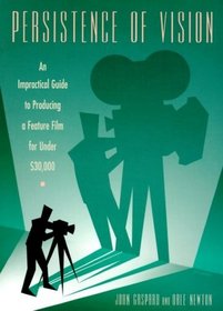 Persistence of Vision: An Impractical Guide to Producing a Feature Film for Under $30,000