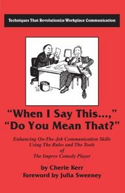 When I Say This...Do You Mean That?: Enhancing on the Job Communication Skills Using the Rules and the Tools of the Improv Comedy Player