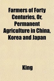 Farmers of Forty Centuries, Or, Permanent Agriculture in China, Korea and Japan