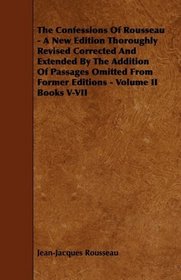 The Confessions Of Rousseau - A New Edition Thoroughly Revised Corrected And Extended By The Addition Of Passages Omitted From Former Editions - Volume II Books V-VII