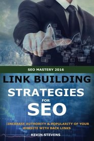 Link Building Strategies For SEO: Increase Authority And Poplarity Of Your Website With Back Links (SEO Mastery) (Volume 3)