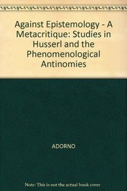Against Epistemology - A Metacritique: Studies in Husserl and the Phenomenological Antinomies