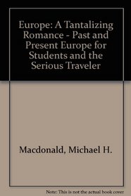Europe : A Tantalizing Romance : Past and Present Europe for Students and the Serious Traveler, With an Emphasis on England, France, Germany