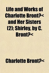 Life and Works of Charlotte Bront and Her Sisters (2); Shirley, by C. Bront