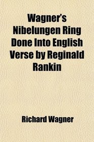 Wagner's Nibelungen Ring Done Into English Verse by Reginald Rankin