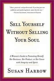 Sell Yourself Without Selling Your Soul : A Woman's Guide to Promoting Herself, Her Business, Her Product, or Her Cause with Integrity and Spirit