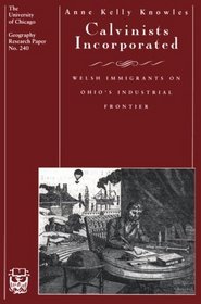 Calvinists Incorporated : Welsh Immigrants on Ohio's Industrial Frontier (University of Chicago Geography Research Papers)