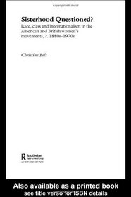 Sisterhood Questioned: Race, Class and Internationalism in the American and British Women's Movements c. 1880s - 1970s