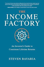 The Income Factory: An Investor?s Guide to Consistent Lifetime Returns