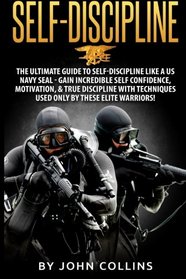 Self-Discipline: The Ultimate Guide to Self-Discipline like a US NAVY SEAL: Gain Incredible Self Confidence, Motivation, & True Discipline with Techniques used only by these Elite Warriors!