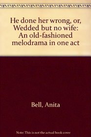 He done her wrong, or, Wedded but no wife: An old-fashioned melodrama in one act