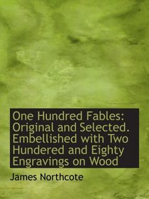 One Hundred Fables: Original and Selected. Embellished with Two Hundered and Eighty Engravings on Wo