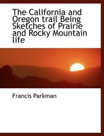 The California and Oregon trail  Being Sketches of Prairie and Rocky Mountain life