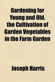 Gardening for Young and Old. the Cultivation of Garden Vegetables in the Farm Garden