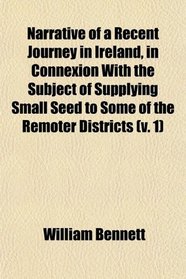 Narrative of a Recent Journey in Ireland, in Connexion With the Subject of Supplying Small Seed to Some of the Remoter Districts (v. 1)