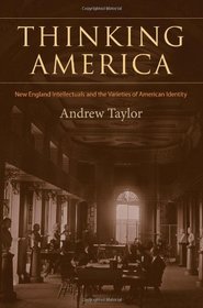 Thinking America: New England Intellectuals and the Varieties of American Identity (Becoming Modern: New Nineteenth-Century Studies)