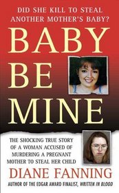 Baby Be Mine : The Shocking True Story of a Woman Who Murdered a Pregnant Mother to Steal Her Child