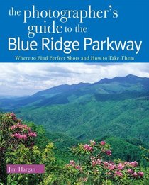The Photographer's Guide to the Blue Ridge Parkway: Where to Find Perfect Shots and How to Take Them (The Photographer's Guide)