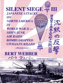 Silent Siege III: Japanese Attacks on North America in World War II : Ships Sunk, Air Raids, Bombs Dropped, Civilians Killed : Documentary