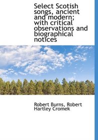 Select Scotish songs, ancient and modern; with critical observations and biographical notices