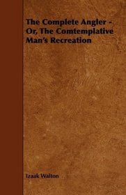 The Complete Angler - Or, The Comtemplative Man's Recreation