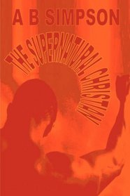 The Supernatural Christian: Present Truths or the Supernatural (Holy Spirit Christian Classics)