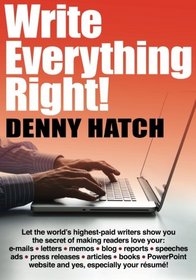 Write Everything Right!: Let the world's highest-paid writers show you the secrets of making readers love your: e-mails, letters, memos, blog, ... website and yes, especially your rsum!