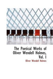 The Poetical Works of Oliver Wendell Holmes, Vol. I