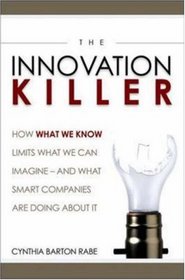 The Innovation Killer: How What We Know Limits What We Can Imagine... And What Smart Companies Are Doing About It