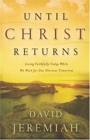 Until Christ Returns: Living Faithfully Today While We Wait for Our Glorious Tomorrow