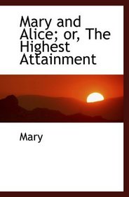 Mary and Alice; or, The Highest Attainment