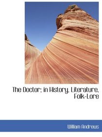 The Doctor; in History, Literature, Folk-Lore