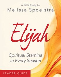 Elijah - Women's Bible Study Leader Guide: Spiritual Stamina in Every Season