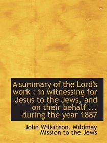 A summary of the Lord's work : in witnessing for Jesus to the Jews, and on their behalf ... during t
