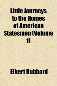 Little Journeys to the Homes of American Statesmen (Volume 1)
