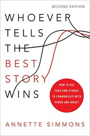 Whoever Tells the Best Story Wins: How to Use Your Own Stories to Communicate with Power and Impact