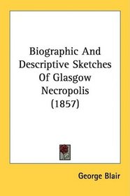 Biographic And Descriptive Sketches Of Glasgow Necropolis (1857)