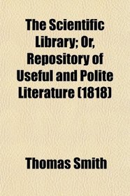The Scientific Library; Or, Repository of Useful and Polite Literature (1818)